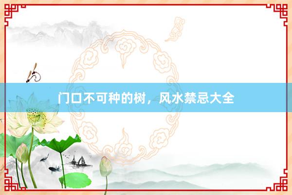 门口不可种的树，风水禁忌大全