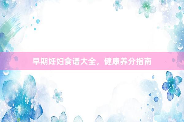 早期妊妇食谱大全，健康养分指南
